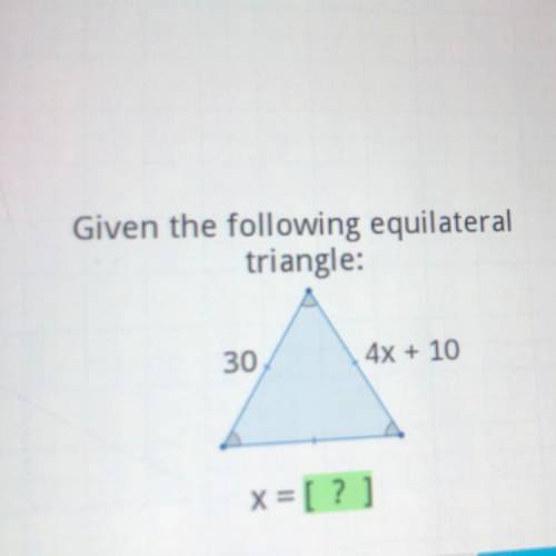 Given the following equilateral
triangle:
30
4x + 10
X = [? ]