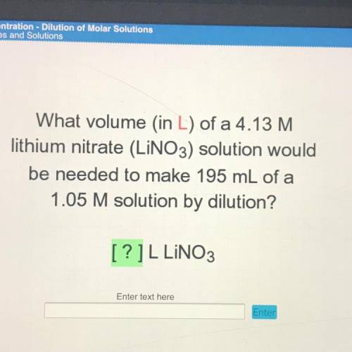 What volume (in L) of a 4.13 M

lithium nitrate (LINO3) solution would
be needed to make 195 mL of