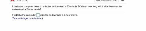 A particular computer takes 14 minutes to download a 56 minute TV show. How long will it take the c