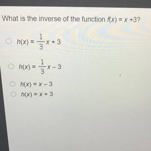 What is the inverse of the function f(x)=x+ 3?

-h(x)= 1/3x+3
-h(x)= 1/3x-3
-h(x)= x-3
-h(x)= x+3