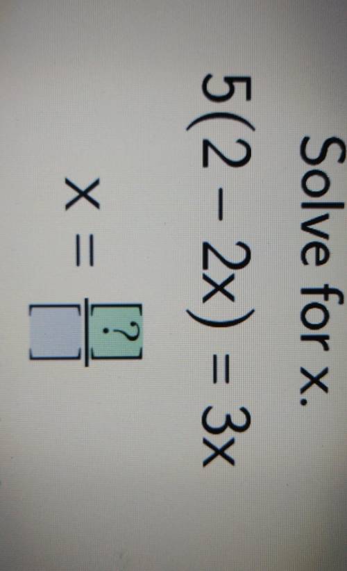 Solve for x.

5 (2 - 2x) = 3xReduce your answer to simplest form.