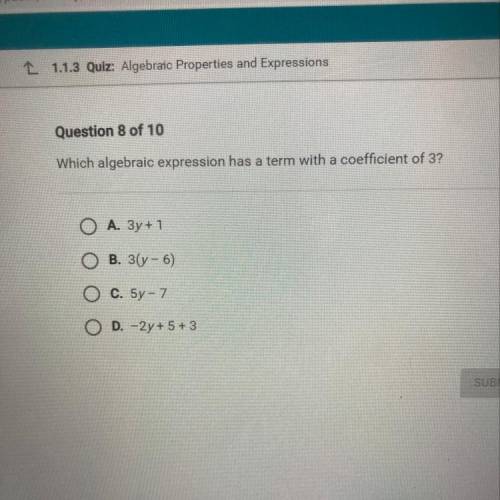 Question 8 of 10

Which algebraic expression has a term with a coefficient of 3
O A. 3y + 1
O B. 3
