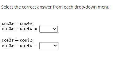 Select the correct answer from each drop-down menu. cos2x-cos4x/sin2x+sin4x cos2x+cos4x/sin2x-sin4x