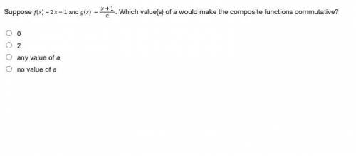 Suppose f(x) = 2x-1 and g (x) = x + 1/a. Which value(s) of a would make the composite functions com