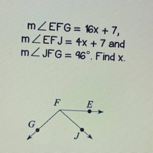 MZEFG = 16x + 7,
mZEFJ= 4x + 7 and
mZJFG = 96º. Find x.
please help outtyt