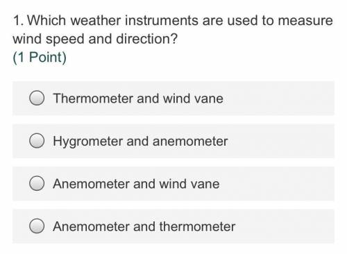 1.Which weather instruments are used to measure wind speed and direction?

(1 Point)
Thermometer a