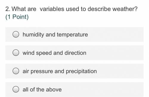 2.What are variables used to describe weather?

(1 Point)
humidity and temperature
wind speed and