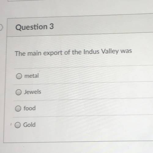 I NEED HeLp nOw

Question 3
The main export of the Indus Valley was
metal
Jewels
O food
G