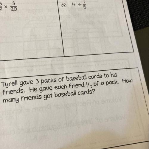 Tyrell gave 3 packs of baseball cards to his

friends. He gave each friend 1/3 of a pack. How
many
