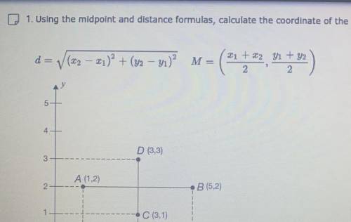 Using the midpoint and the distance formulas, calculate he coordinate of the midpoint and the lengt