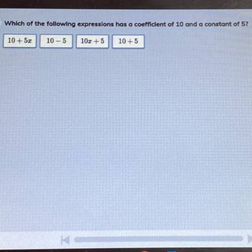 Which of the following expressions has a coefficient of 10 and a constant of 5?

10 + 5.3
10 - 5
1