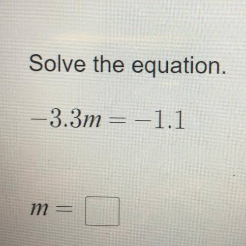 Solve the equation.
-3.3m = -1.1
m =
Solve for n! Thank you