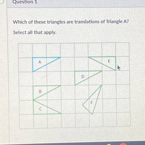 Which of these triangles are translations of Triangle A?

Select all that apply.
А
E
D
B
F
С
pleas