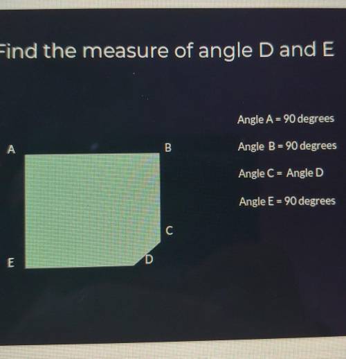 Find the measure of angle D and E Angle A = 90 degrees Angle B = 90 degrees Angle C= Angle D Angle