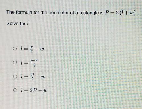 Need help asap) The formula for the perimeter of a rectangle is P =2(l+w) solve for I. Have to look
