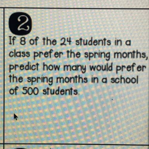 12

hany
7
mth.
2
If 8 of the 24 students in a
class prefer the spring months,
predict how many wo