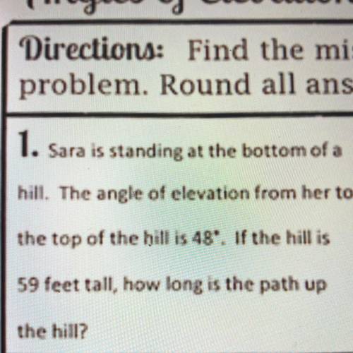 1. Sara is standing at the bottom of a hill. The angle of elevation from her to the top of the hill