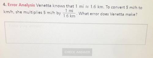 4. Error Analysis Venetta knows that 1 mi ~ 1.6 km. To convert 5 mi/h to

1 mi
km/h, she multiplie