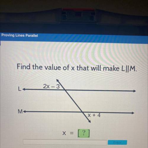 Find the value of x that will make L||M.
2x - 3
L
M
x + 4
x =
[?]