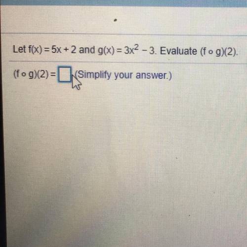 Let f(x) = 5x + 2 and g(x) = 3x2 – 3. Evaluate (fog)(2).
(fog)(2)=(Simplify your answer.)
(