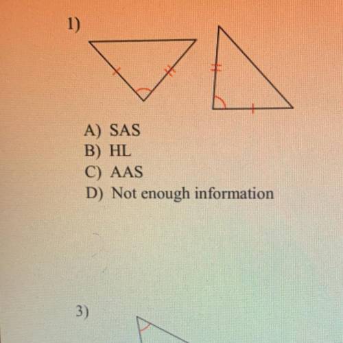 Determine if the two triangles aré congruent?

A) SAS
B) HL
C) AAS
D) Not enough information