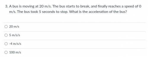 A bus is moving at 20 m/s. The bus starts to break, and finally reaches a speed of 0 m/s. The bus t