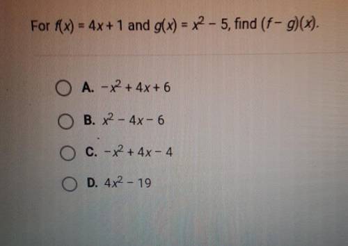 For f(x) = 4x+1 and g(x) = x2 - 5, find (f - g)(x). O A. - x2 + 4x + 6 O B. x2 - 4x-6 O C. - x2 + 4