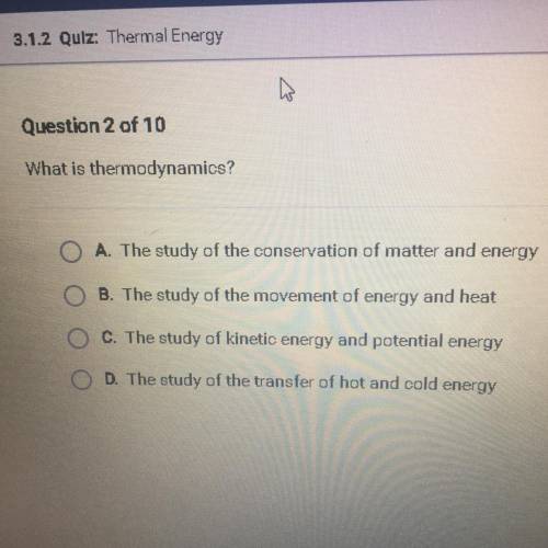 What is thermodynamics?

A. The study of the conservation of matter and energy
B. The study of the