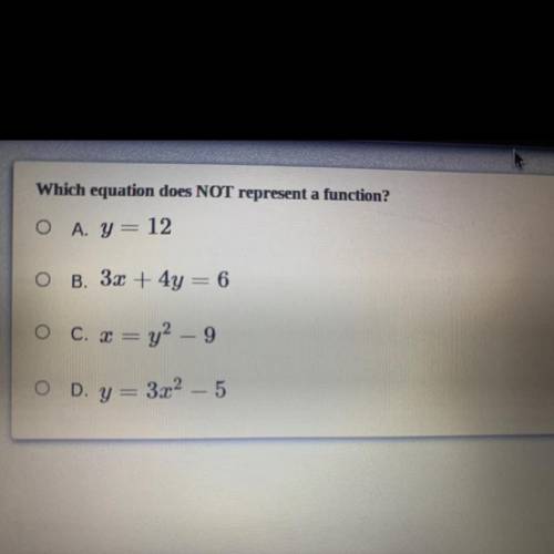 Which equation does NOT represent a function?

A) y=12
B) 3x+4y=6
C) x=y^2-9
D) y=3x^2-5