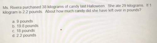 Ms. Rivera purchased 38 kilograms of candy last Halloween. She ate 29 kilograms. If 1

kilogram is