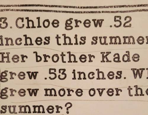 Chloe grew .52 inches this summer.Her brother Kade grew .53 inches. Who grew more over the summer?