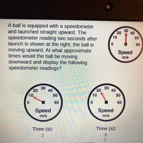 A ball is equipped with a speedometer

and launched straight upward. The
speedometer reading two s
