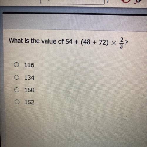 What is the value of 54 + (48 + 72) X? 2/3 
A. 116
B. 134
C.150
D. 152