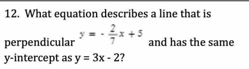 PLEASE helppp. What equation describes a line that is perpendicular y=-2/7x+5 and has the same y-in