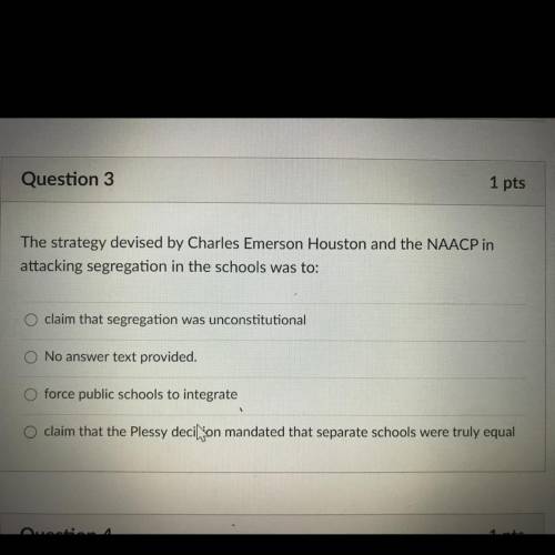 Question 3

1 pts
The strategy devised by Charles Emerson Houston and the NAACP in
attacking segre