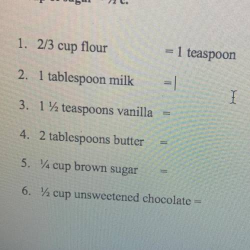 1. 2/3 cup flour

1 teaspoon
2. 1 tablespoon milk
3. 11 teaspoons vanilla =
4. 2 tablespoons butte