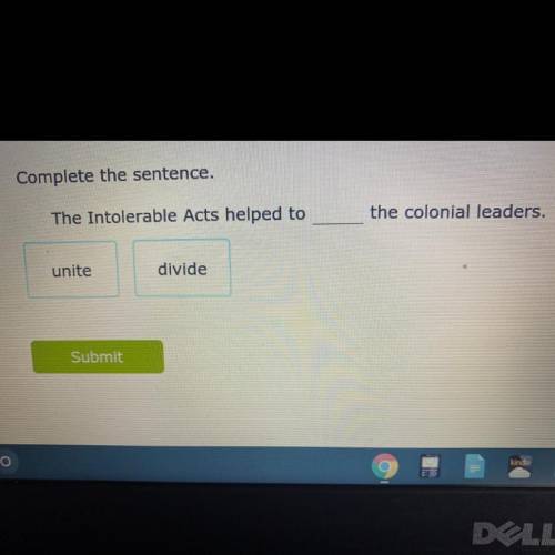 Complete the sentence.

The Intolerable Acts helped to _______
the colonial leaders.
unite
divide
