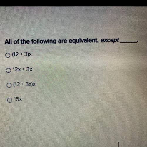 All of the following are equivalent, except

(12 + 3)x
12x + 3x
(12 + 3x)x
15x
