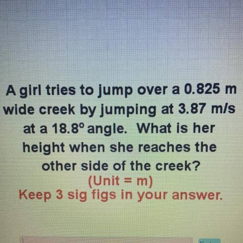 A girl tries to jump over a 0.825 m
 

wide creek by jumping at 3.87 m/s
at a 18.8° angle. What is