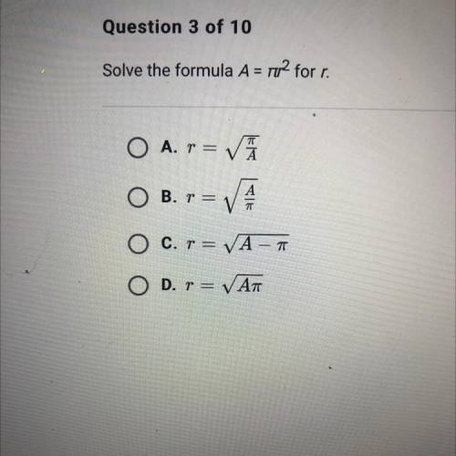 Question 3 of 10

Solve the formula A = r2 for r.
O A. T = VA
А
B. r =
0
C. r = VA - 7
O
D. r = VA