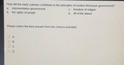How did the early colonies contribute to the principles of modern American government? a. represent
