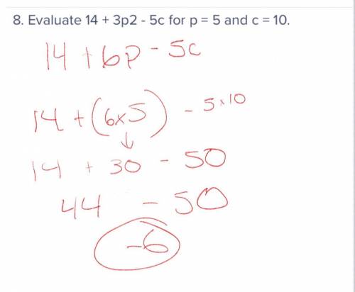 8. Evaluate 14 + 3p2 - 5c for p = 5 and c = 10.

I know the answer but how do you show your work so