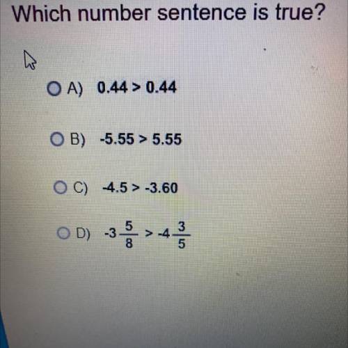 Which number sentence is true?

OA) 0.44 > 0.44
OB) -5.55 > 5.55
OC) 4.5 > -3.60
OD) -3
8