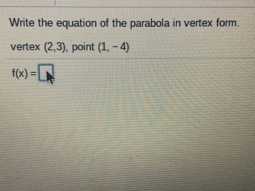 Write the equation of the parabola in vertex form.
Vertex (2,3), point (1,-4)