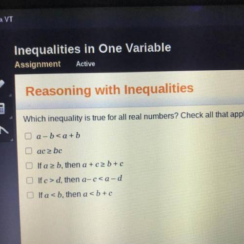 Which inequality is true for all real numbers? Check all that apply.

1. a-b < a+b
2. ac ≥ bc
3