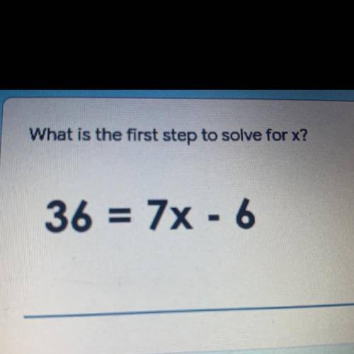 What is the first step to solve for x? 36=7x-6
