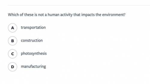 Which of these is not a human activity that impacts the environment?

A
transportation
B
construct