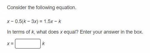 Consider the following equation.

x − 0.5(k − 3x) = 1.5x − k
In terms of k, what does x equal? Ent