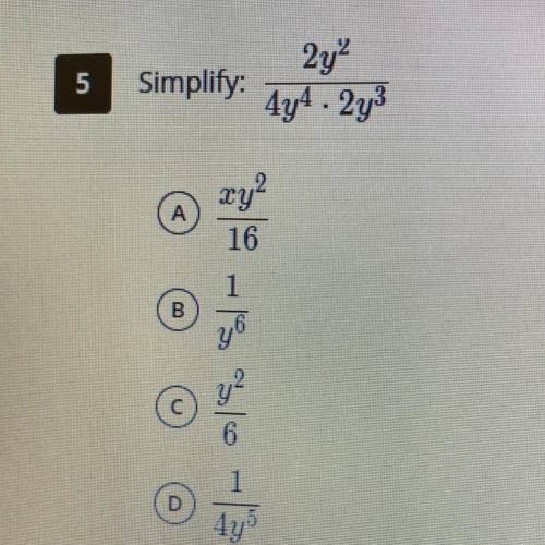 Simplify: 2y^2/ 4y^4 • 2y^3
A) xy^2/16
B) 1/y^6
C) y^3/6
D) 1/ 4y^5