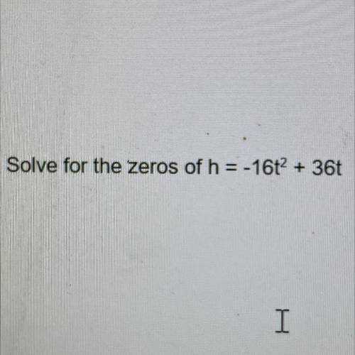 Solve for the zeros of h = -16t2 + 36t